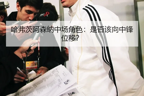 哈弗茨阿森纳中场角色：是否该向中锋位移？